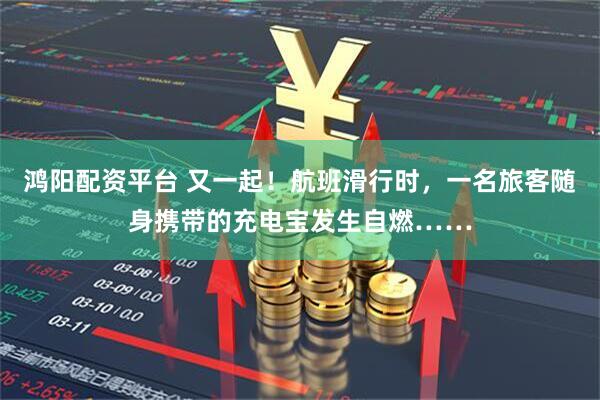 鸿阳配资平台 又一起！航班滑行时，一名旅客随身携带的充电宝发生自燃……