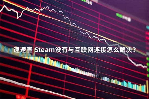 速速查 Steam没有与互联网连接怎么解决？
