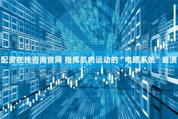 配资在线咨询官网 指挥肌肉运动的“电路系统”崩溃