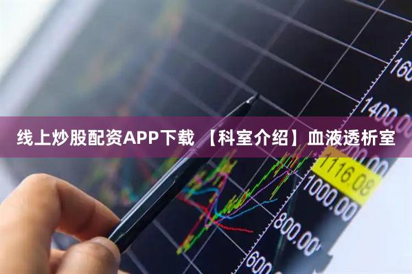 线上炒股配资APP下载 【科室介绍】血液透析室