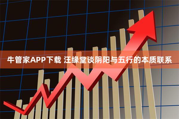 牛管家APP下载 汪缘堂谈阴阳与五行的本质联系