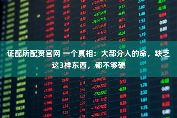 证配所配资官网 一个真相：大部分人的命，缺乏这3样东西，都不够硬