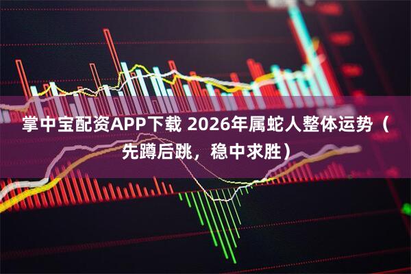 掌中宝配资APP下载 2026年属蛇人整体运势（先蹲后跳，稳中求胜）