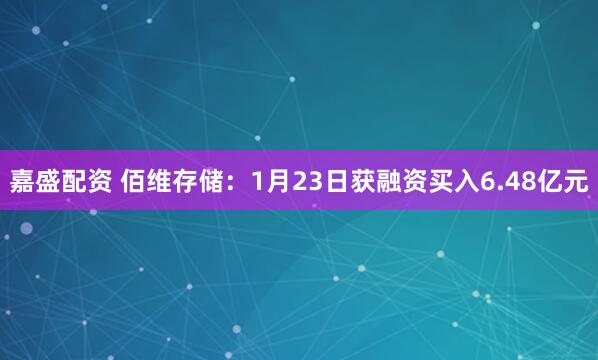 嘉盛配资 佰维存储：1月23日获融资买入6.48亿元