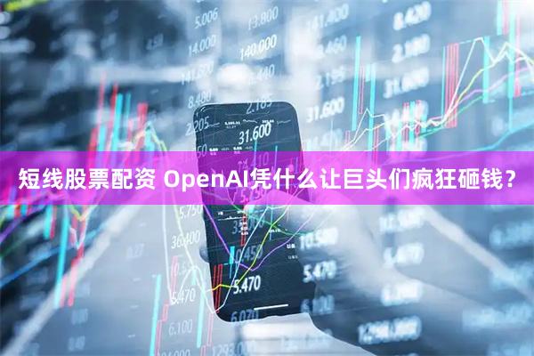 短线股票配资 OpenAI凭什么让巨头们疯狂砸钱？