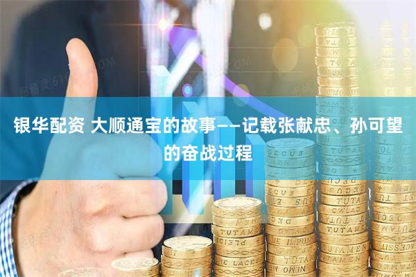 银华配资 大顺通宝的故事——记载张献忠、孙可望的奋战过程